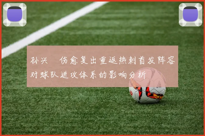 孙兴慜伤愈复出重返热刺首发阵容对球队进攻体系的影响分析
