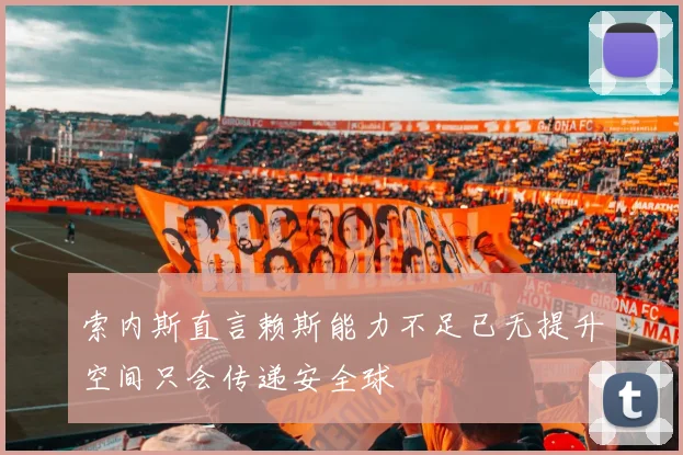 索内斯直言赖斯能力不足已无提升空间只会传递安全球