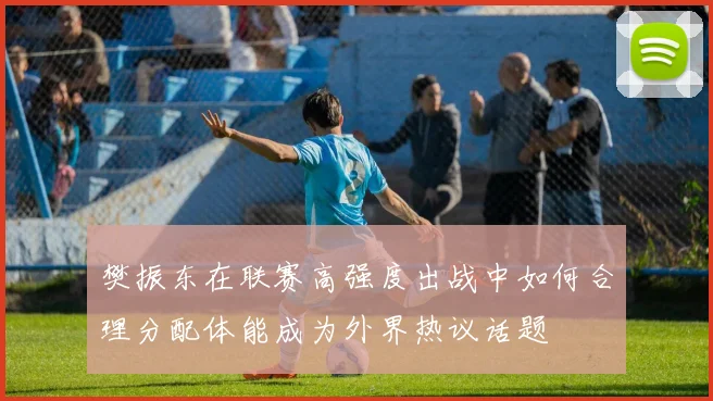 樊振东在联赛高强度出战中如何合理分配体能成为外界热议话题